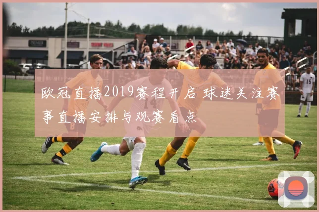 欧冠直播2019赛程开启 球迷关注赛事直播安排与观赛看点