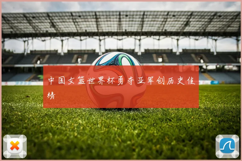 中国女篮世界杯勇夺亚军创历史佳绩