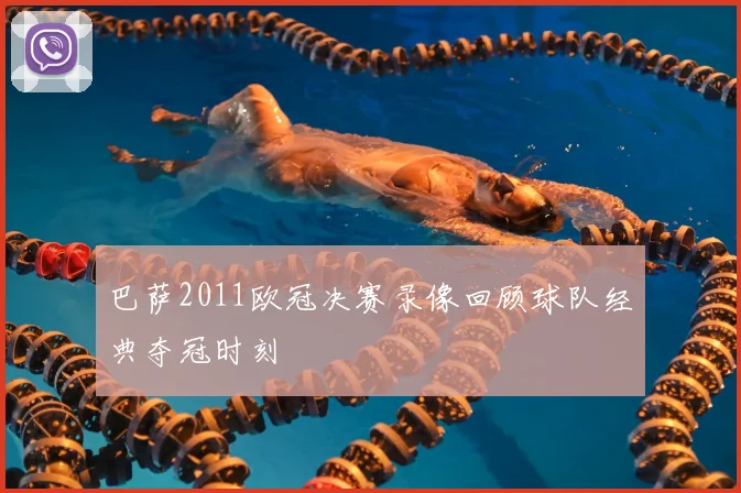 巴萨2011欧冠决赛录像回顾球队经典夺冠时刻