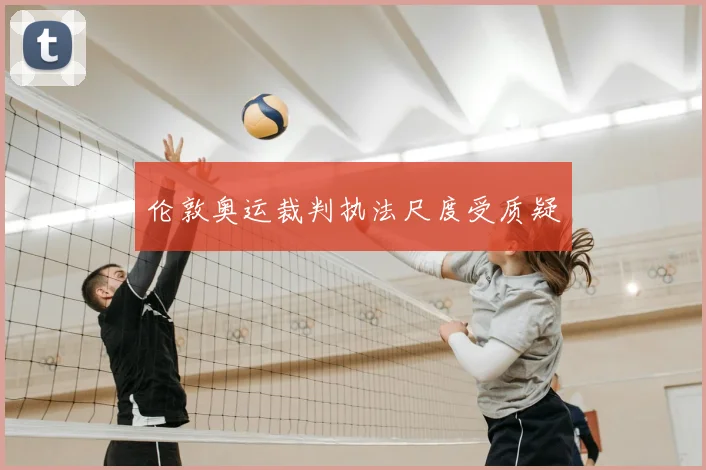 伦敦奥运裁判执法尺度受质疑