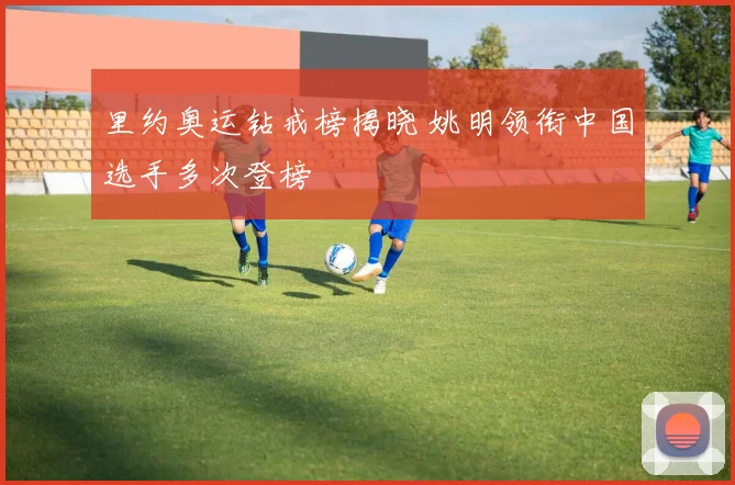 里约奥运钻戒榜揭晓 姚明领衔中国选手多次登榜