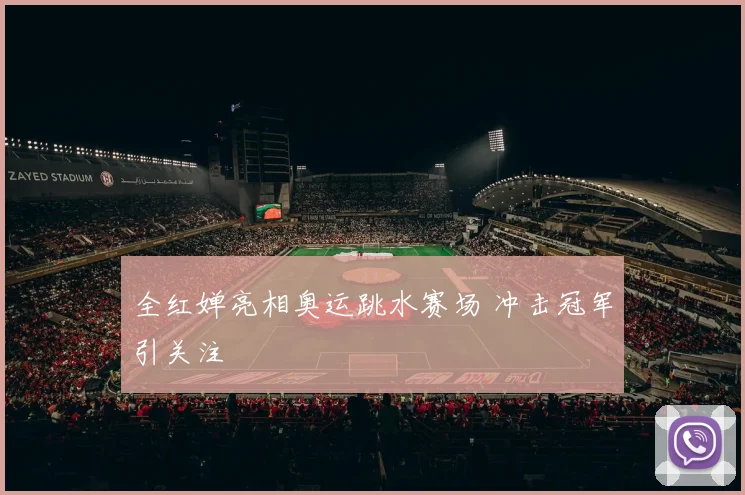 全红婵亮相奥运跳水赛场 冲击冠军引关注