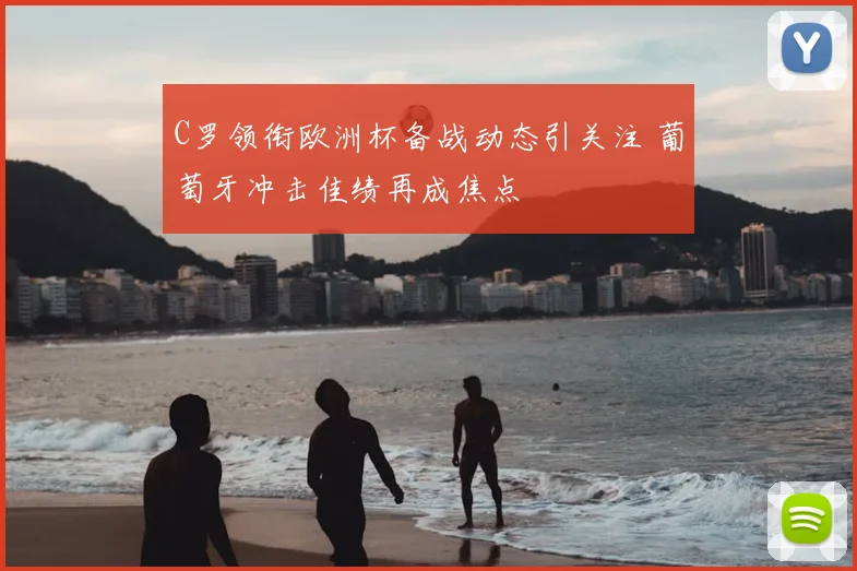 C罗领衔欧洲杯备战动态引关注 葡萄牙冲击佳绩再成焦点